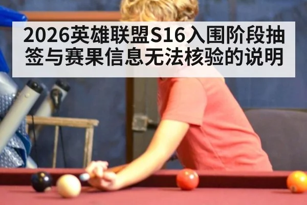 2026英雄联盟S16入围阶段抽签与赛果信息无法核验的说明